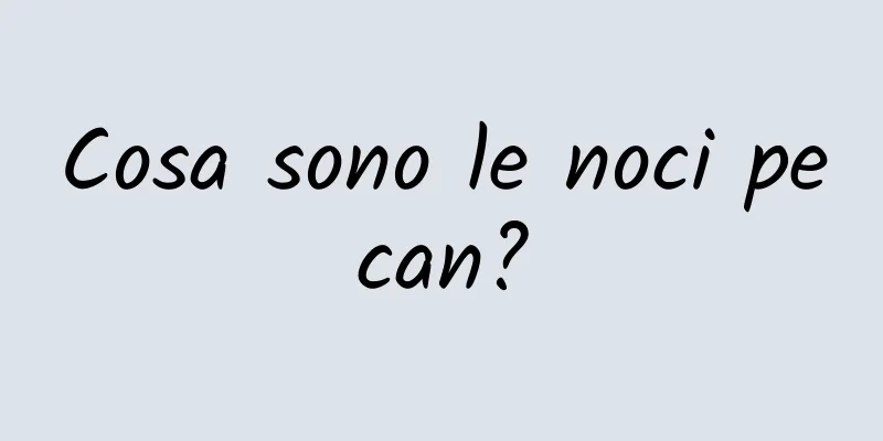 Cosa sono le noci pecan?