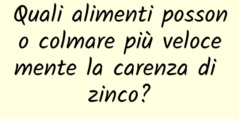Quali alimenti possono colmare più velocemente la carenza di zinco?