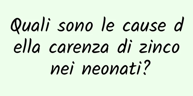 Quali sono le cause della carenza di zinco nei neonati?