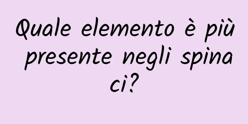 Quale elemento è più presente negli spinaci?