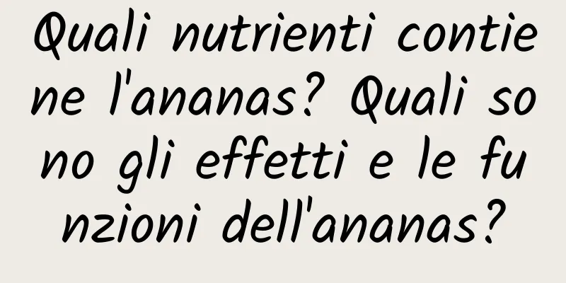 Quali nutrienti contiene l'ananas? Quali sono gli effetti e le funzioni dell'ananas?