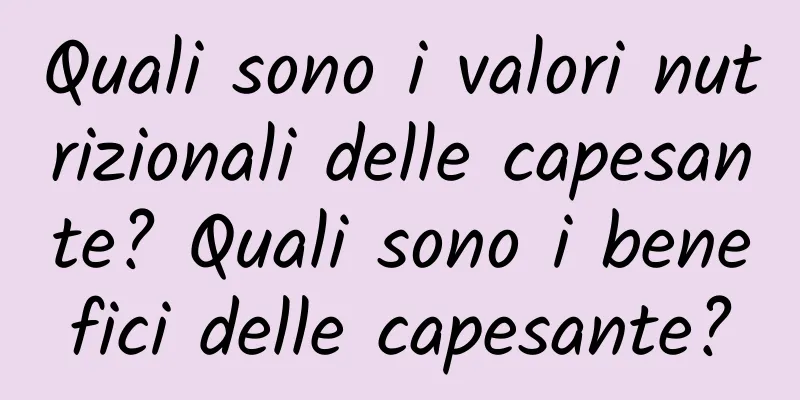 Quali sono i valori nutrizionali delle capesante? Quali sono i benefici delle capesante?