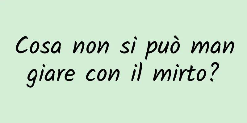 Cosa non si può mangiare con il mirto?