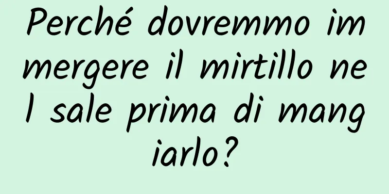 Perché dovremmo immergere il mirtillo nel sale prima di mangiarlo?
