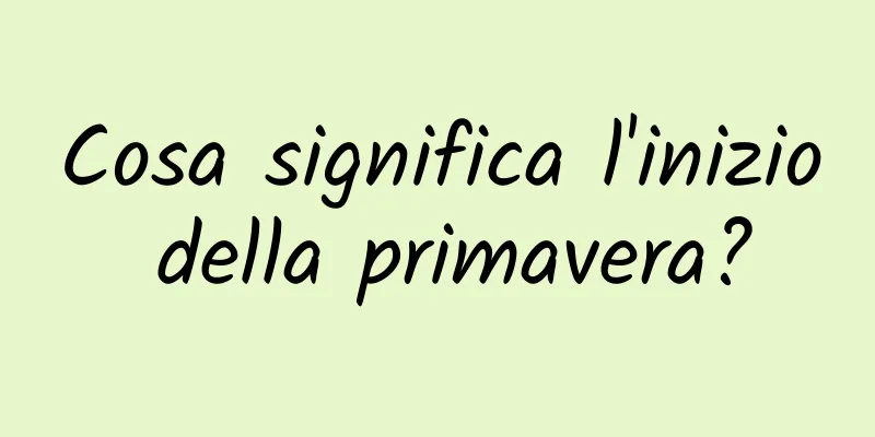 Cosa significa l'inizio della primavera?
