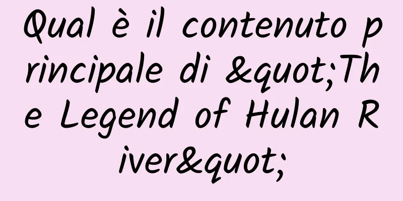 Qual è il contenuto principale di "The Legend of Hulan River"