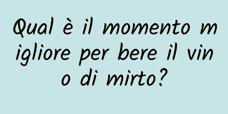Qual è il momento migliore per bere il vino di mirto?