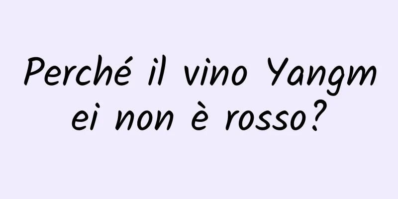 Perché il vino Yangmei non è rosso?