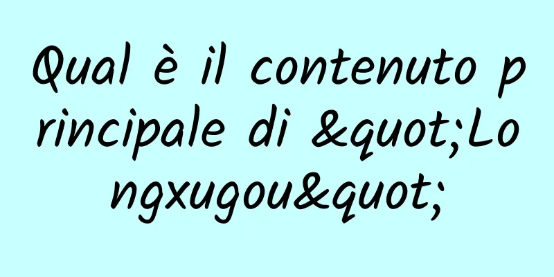 Qual è il contenuto principale di "Longxugou"