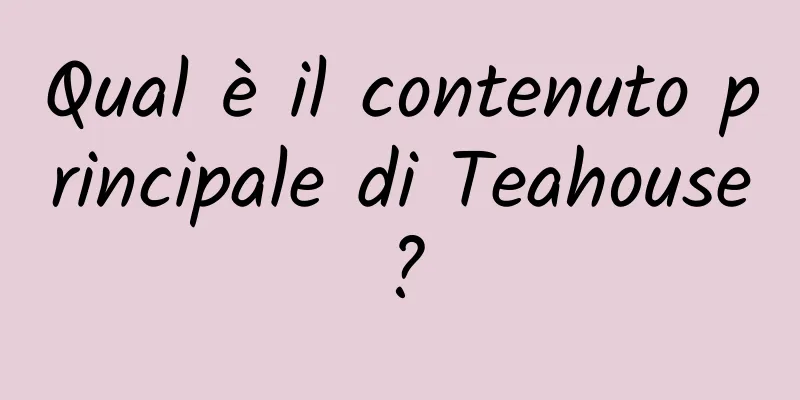 Qual è il contenuto principale di Teahouse?