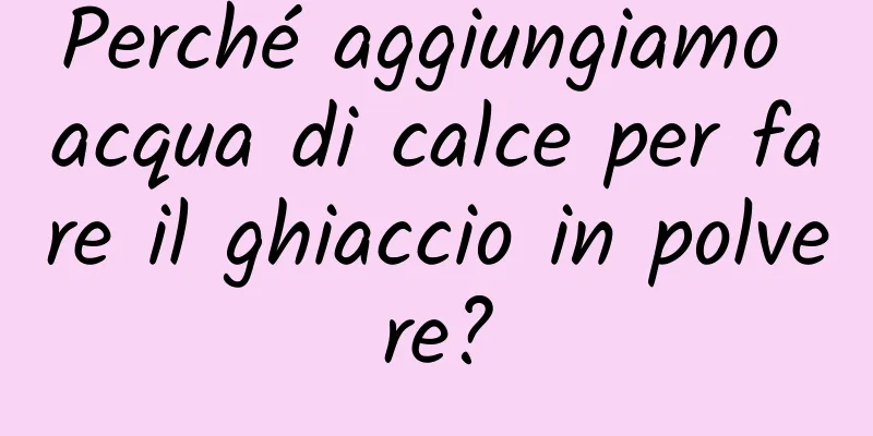Perché aggiungiamo acqua di calce per fare il ghiaccio in polvere?
