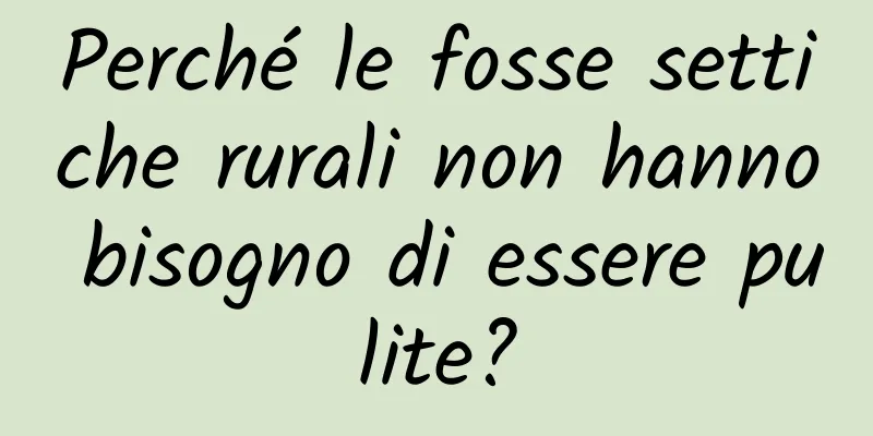 Perché le fosse settiche rurali non hanno bisogno di essere pulite?
