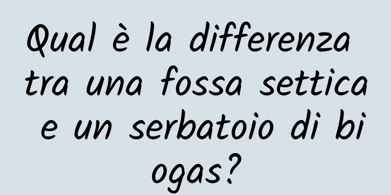 Qual è la differenza tra una fossa settica e un serbatoio di biogas?