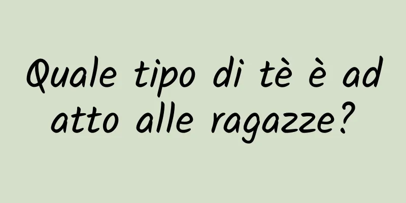 Quale tipo di tè è adatto alle ragazze?