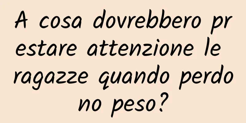 A cosa dovrebbero prestare attenzione le ragazze quando perdono peso?