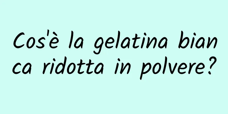 Cos'è la gelatina bianca ridotta in polvere?
