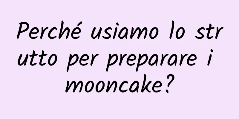 Perché usiamo lo strutto per preparare i mooncake?