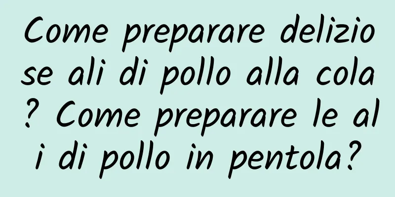 Come preparare deliziose ali di pollo alla cola? Come preparare le ali di pollo in pentola?