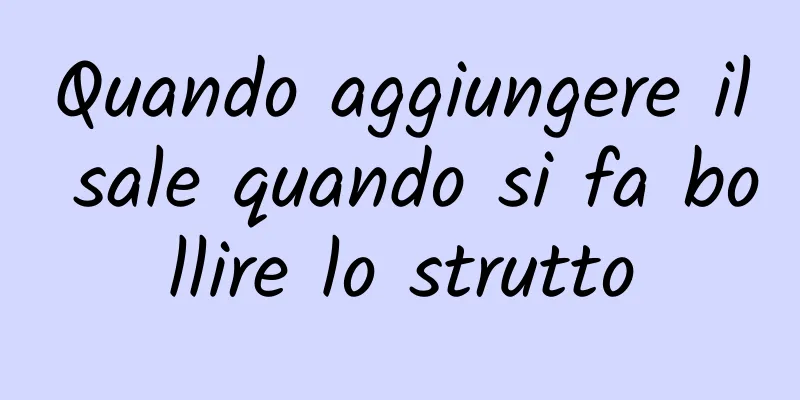 Quando aggiungere il sale quando si fa bollire lo strutto