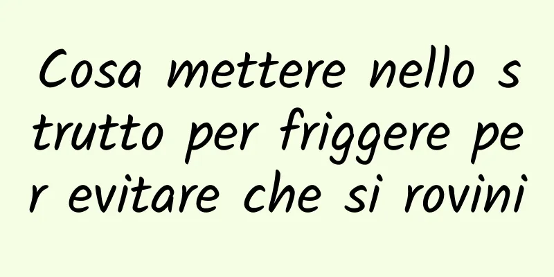 Cosa mettere nello strutto per friggere per evitare che si rovini