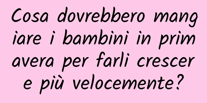 Cosa dovrebbero mangiare i bambini in primavera per farli crescere più velocemente?