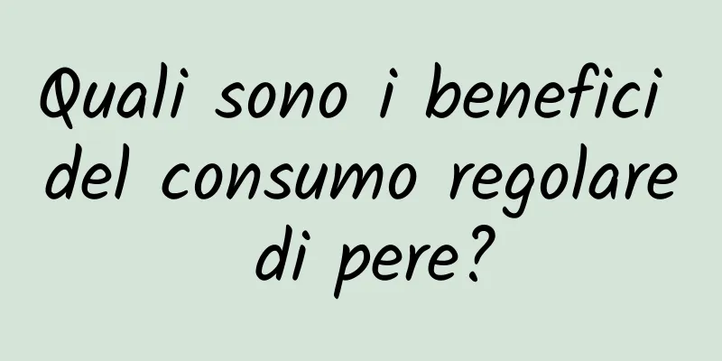 Quali sono i benefici del consumo regolare di pere?