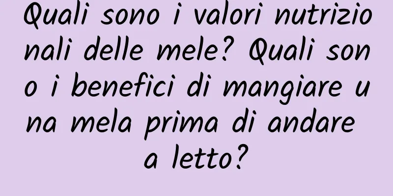 Quali sono i valori nutrizionali delle mele? Quali sono i benefici di mangiare una mela prima di andare a letto?