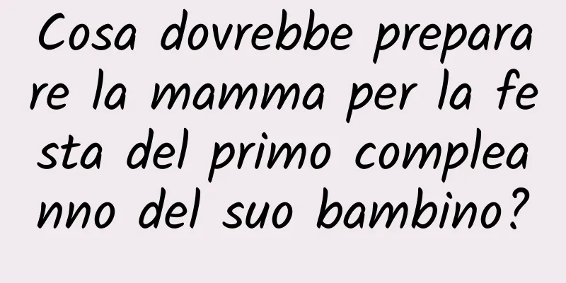 Cosa dovrebbe preparare la mamma per la festa del primo compleanno del suo bambino?