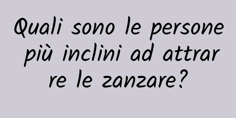 Quali sono le persone più inclini ad attrarre le zanzare?
