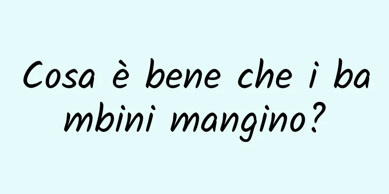 Cosa è bene che i bambini mangino?