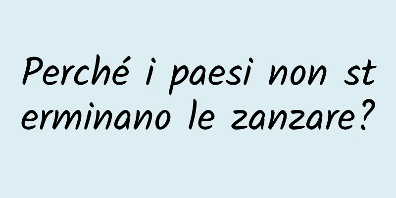 Perché i paesi non sterminano le zanzare?