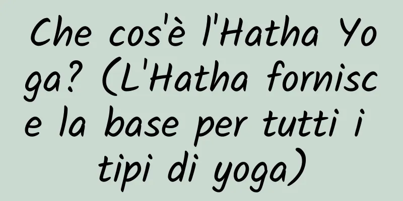 Che cos'è l'Hatha Yoga? (L'Hatha fornisce la base per tutti i tipi di yoga)