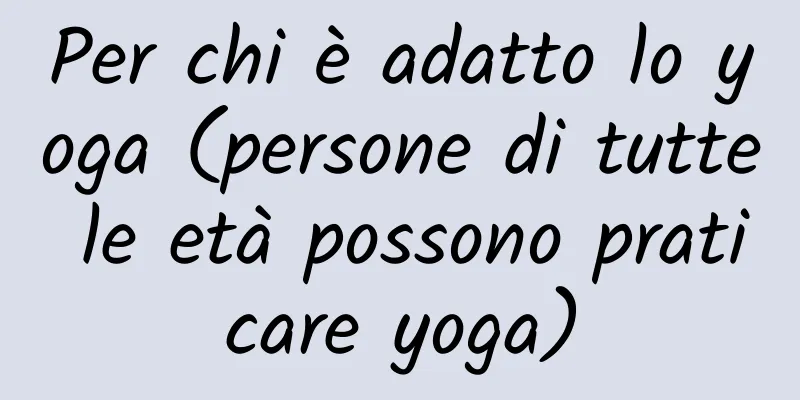 Per chi è adatto lo yoga (persone di tutte le età possono praticare yoga)