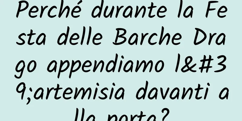 Perché durante la Festa delle Barche Drago appendiamo l'artemisia davanti alla porta?
