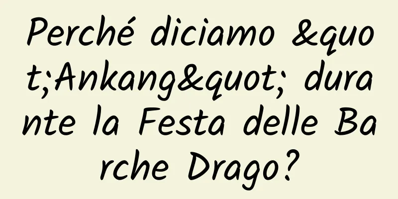 Perché diciamo "Ankang" durante la Festa delle Barche Drago?