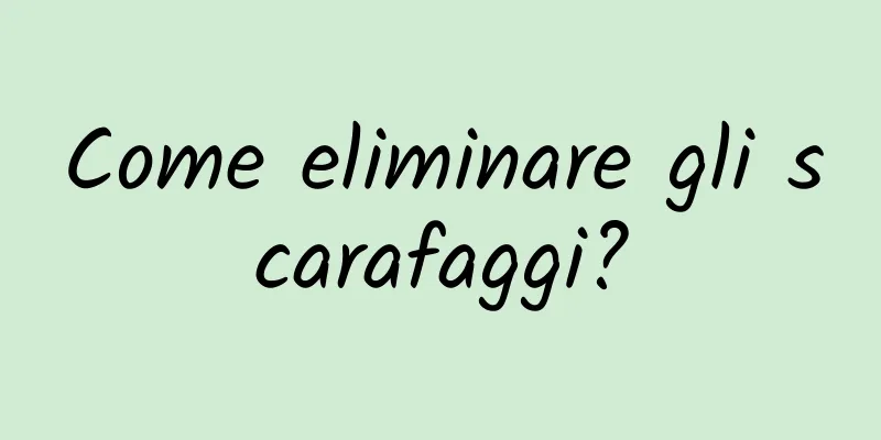 Come eliminare gli scarafaggi?