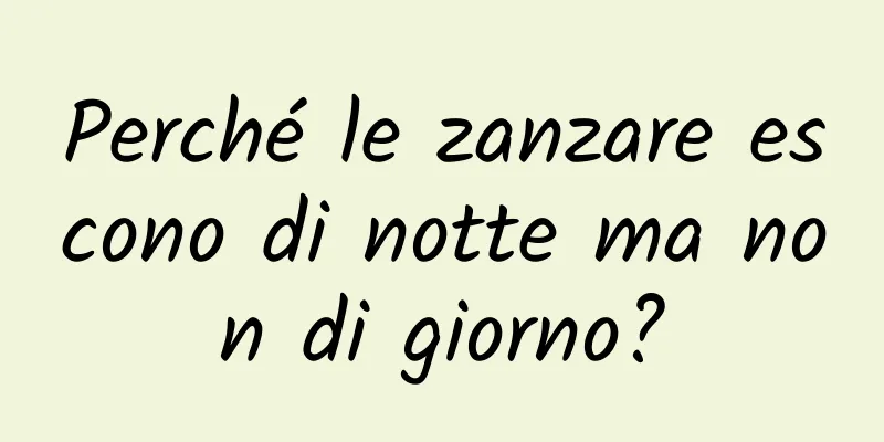 Perché le zanzare escono di notte ma non di giorno?