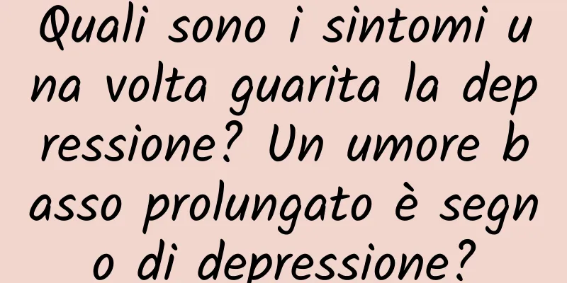 Quali sono i sintomi una volta guarita la depressione? Un umore basso prolungato è segno di depressione?