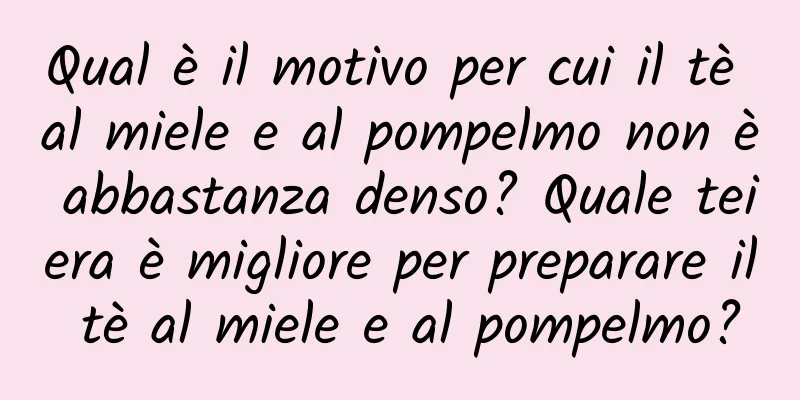 Qual è il motivo per cui il tè al miele e al pompelmo non è abbastanza denso? Quale teiera è migliore per preparare il tè al miele e al pompelmo?