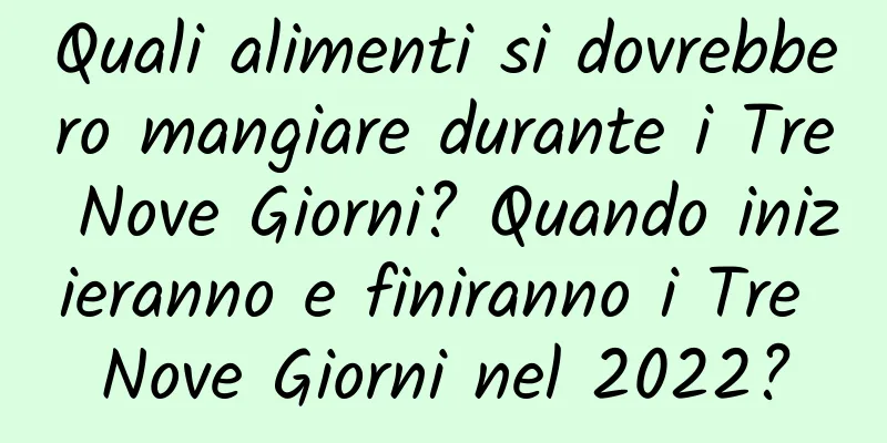 Quali alimenti si dovrebbero mangiare durante i Tre Nove Giorni? Quando inizieranno e finiranno i Tre Nove Giorni nel 2022?