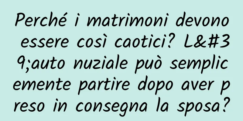 Perché i matrimoni devono essere così caotici? L'auto nuziale può semplicemente partire dopo aver preso in consegna la sposa?