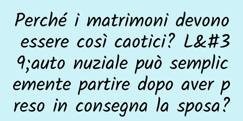 Perché i matrimoni devono essere così caotici? L'auto nuziale può semplicemente partire dopo aver preso in consegna la sposa?