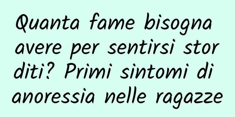 Quanta fame bisogna avere per sentirsi storditi? Primi sintomi di anoressia nelle ragazze