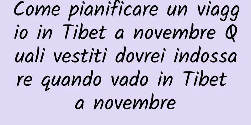 Come pianificare un viaggio in Tibet a novembre Quali vestiti dovrei indossare quando vado in Tibet a novembre