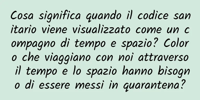 Cosa significa quando il codice sanitario viene visualizzato come un compagno di tempo e spazio? Coloro che viaggiano con noi attraverso il tempo e lo spazio hanno bisogno di essere messi in quarantena?