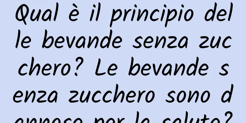 Qual è il principio delle bevande senza zucchero? Le bevande senza zucchero sono dannose per la salute?
