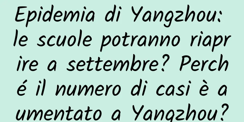 Epidemia di Yangzhou: le scuole potranno riaprire a settembre? Perché il numero di casi è aumentato a Yangzhou?