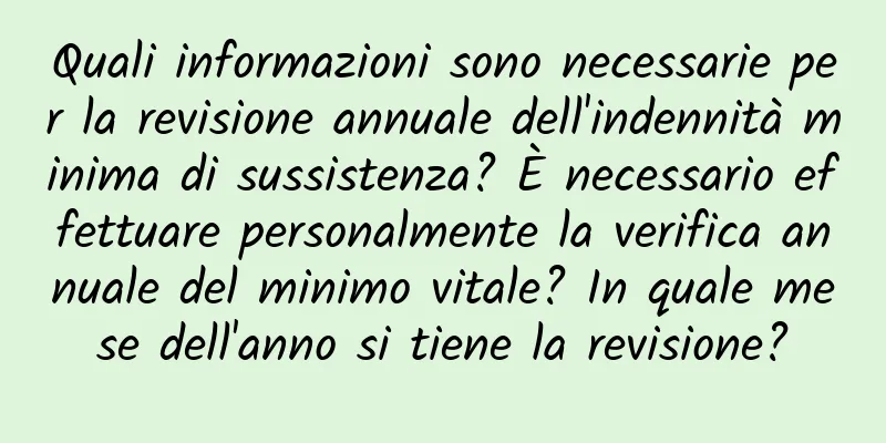 Quali informazioni sono necessarie per la revisione annuale dell'indennità minima di sussistenza? È necessario effettuare personalmente la verifica annuale del minimo vitale? In quale mese dell'anno si tiene la revisione?