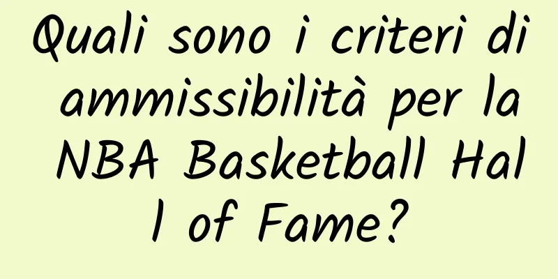 Quali sono i criteri di ammissibilità per la NBA Basketball Hall of Fame?