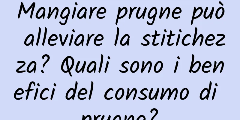 Mangiare prugne può alleviare la stitichezza? Quali sono i benefici del consumo di prugne?